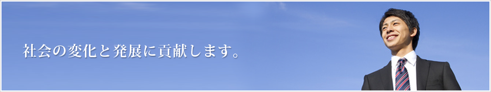 社会の変化と発展に貢献します。